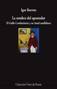 La sombra del apostador. El Gallo Combatiente y su ritual analfabeto - Ígor Barreto