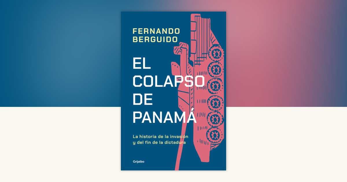 El colapso de Panamá: La historia de la invasión y del fin de la dictadura - Fernando Berguido