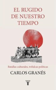El rugido de nuestro tiempo: Batallas culturales, trifulcas políticas - Carlos Granés